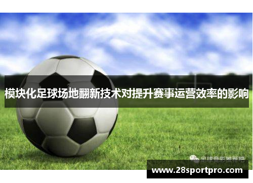 模块化足球场地翻新技术对提升赛事运营效率的影响